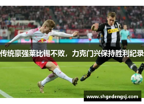 传统豪强莱比锡不败，力克门兴保持胜利纪录
