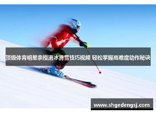 顶级体育明星亲授滑冰滑雪技巧视频 轻松掌握高难度动作秘诀