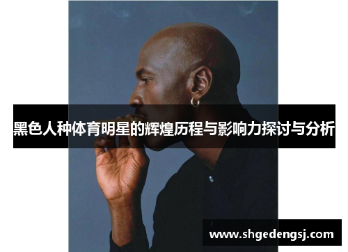 黑色人种体育明星的辉煌历程与影响力探讨与分析