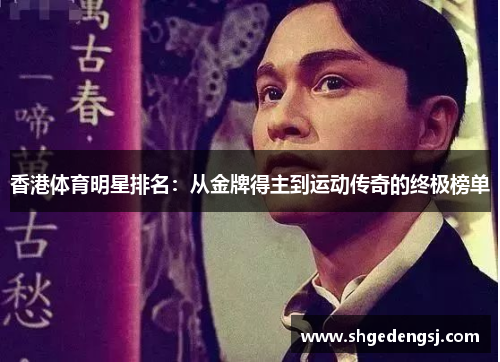 香港体育明星排名：从金牌得主到运动传奇的终极榜单