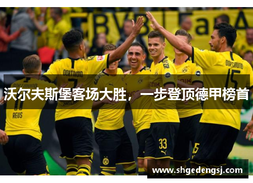沃尔夫斯堡客场大胜，一步登顶德甲榜首