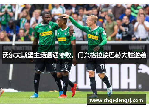 沃尔夫斯堡主场遭遇惨败，门兴格拉德巴赫大胜逆袭