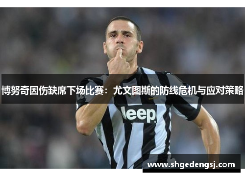 博努奇因伤缺席下场比赛：尤文图斯的防线危机与应对策略