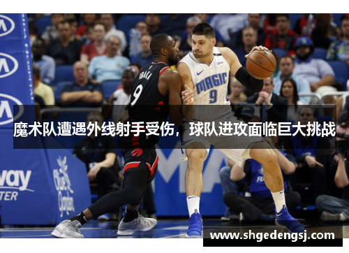 魔术队遭遇外线射手受伤，球队进攻面临巨大挑战