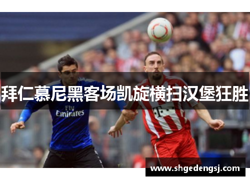 拜仁慕尼黑客场凯旋横扫汉堡狂胜