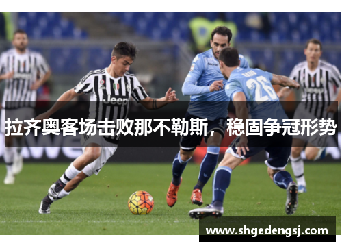 拉齐奥客场击败那不勒斯，稳固争冠形势