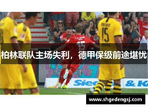 柏林联队主场失利，德甲保级前途堪忧