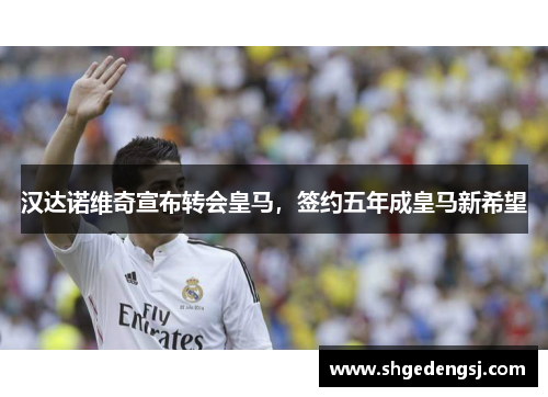 汉达诺维奇宣布转会皇马，签约五年成皇马新希望