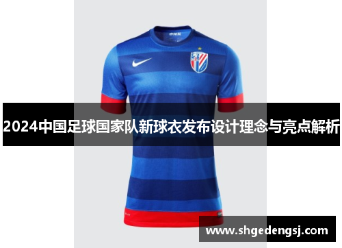 2024中国足球国家队新球衣发布设计理念与亮点解析
