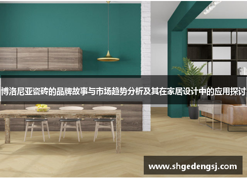 博洛尼亚瓷砖的品牌故事与市场趋势分析及其在家居设计中的应用探讨