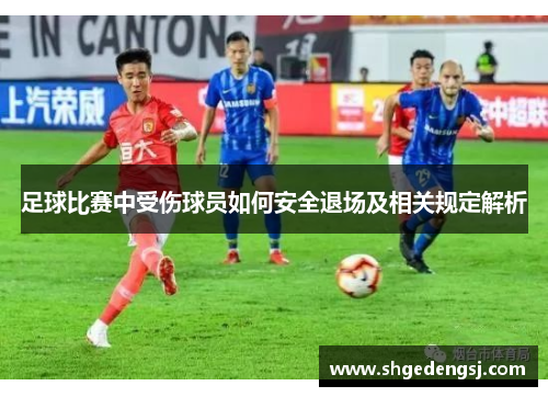 足球比赛中受伤球员如何安全退场及相关规定解析