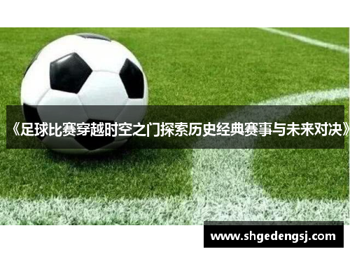 《足球比赛穿越时空之门探索历史经典赛事与未来对决》