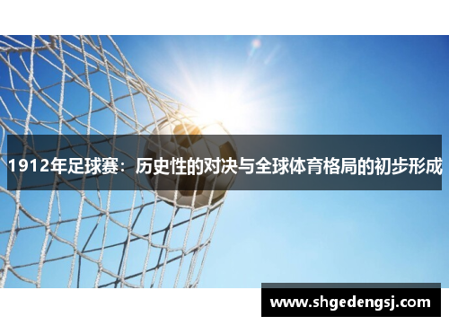 1912年足球赛：历史性的对决与全球体育格局的初步形成