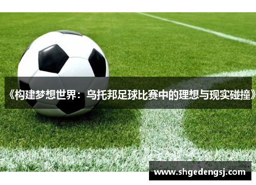 《构建梦想世界：乌托邦足球比赛中的理想与现实碰撞》