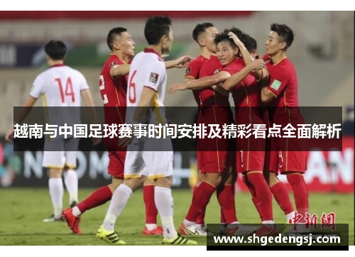越南与中国足球赛事时间安排及精彩看点全面解析
