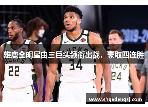 雄鹿全明星由三巨头领衔出战，豪取四连胜