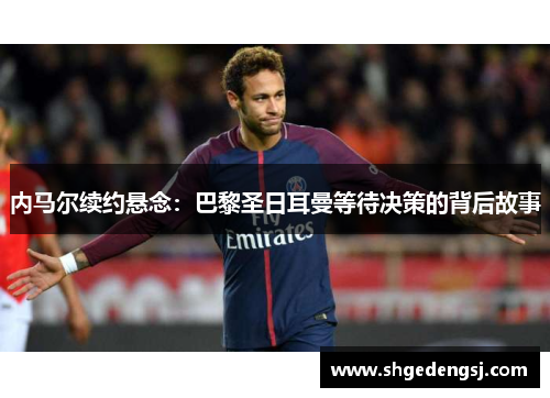 内马尔续约悬念：巴黎圣日耳曼等待决策的背后故事