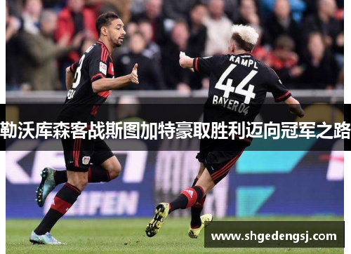 勒沃库森客战斯图加特豪取胜利迈向冠军之路