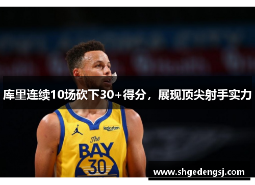 库里连续10场砍下30+得分，展现顶尖射手实力
