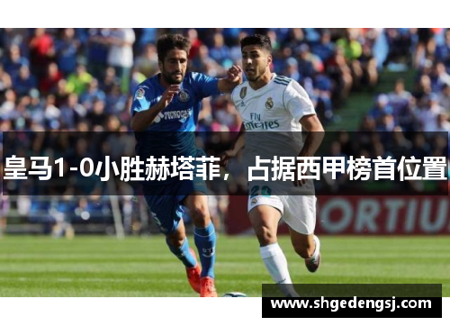 皇马1-0小胜赫塔菲，占据西甲榜首位置