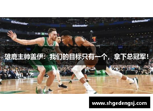 雄鹿主帅盖伊：我们的目标只有一个，拿下总冠军！