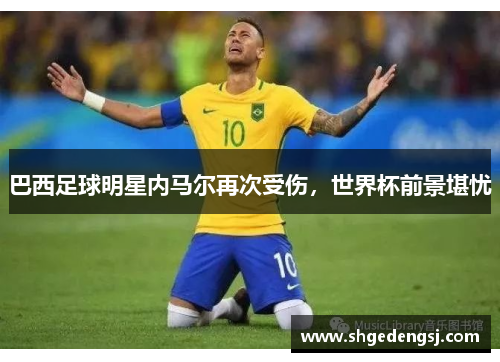 巴西足球明星内马尔再次受伤，世界杯前景堪忧
