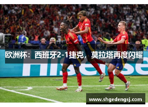 欧洲杯：西班牙2-1捷克，莫拉塔再度闪耀