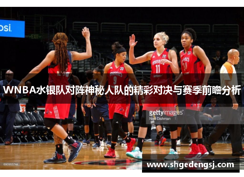 WNBA水银队对阵神秘人队的精彩对决与赛季前瞻分析