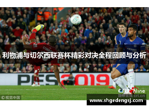 利物浦与切尔西联赛杯精彩对决全程回顾与分析