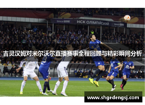 吉灵汉姆对米尔沃尔直播赛事全程回顾与精彩瞬间分析