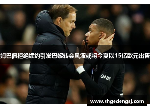 姆巴佩拒绝续约引发巴黎转会风波或将今夏以15亿欧元出售