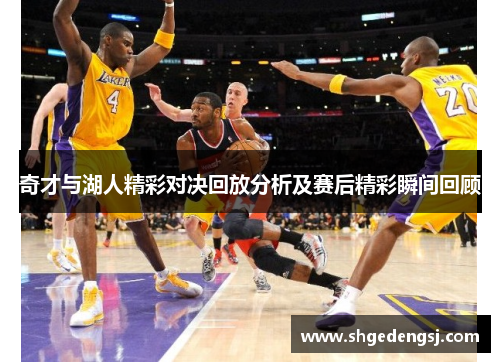 奇才与湖人精彩对决回放分析及赛后精彩瞬间回顾