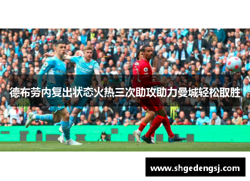 德布劳内复出状态火热三次助攻助力曼城轻松取胜