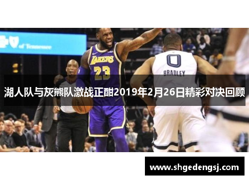 湖人队与灰熊队激战正酣2019年2月26日精彩对决回顾