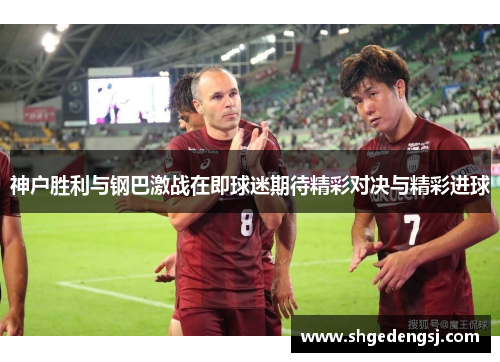 神户胜利与钢巴激战在即球迷期待精彩对决与精彩进球