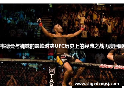 韦德曼与蜘蛛的巅峰对决UFC历史上的经典之战再度回顾