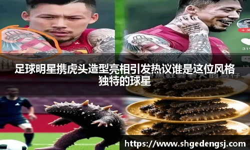 足球明星携虎头造型亮相引发热议谁是这位风格独特的球星